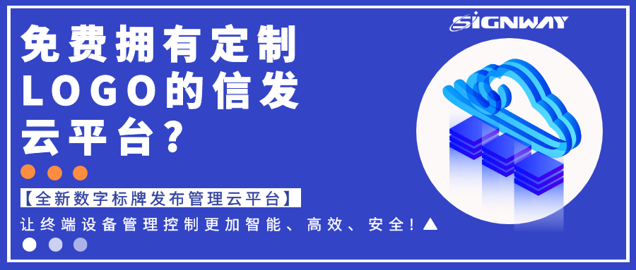 免费拥有定制LOGO的信发云平台?【全新欣威视通数字标牌发布管理云平台】让终端设备管理控制更加智能、高效、安全!