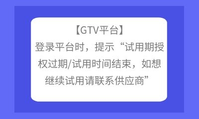 【GTV平台】登录平台时，提示“试用期授权过期/试用时间结束，如想继续试用请联系供应商”