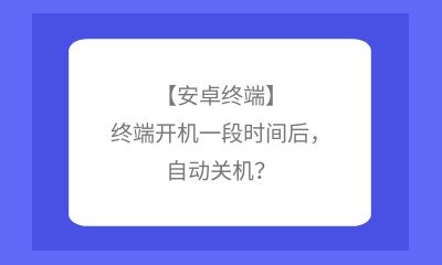 【安卓终端】终端开机一段时间后，自动关机？