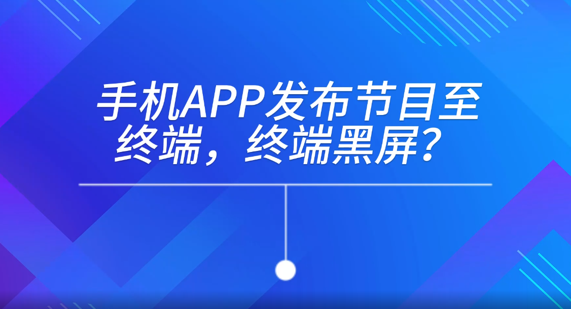 手机APP发布节目至终端，终端黑屏